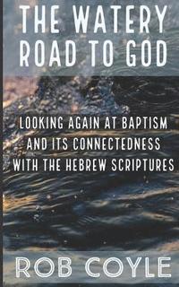 bokomslag The Watery Road to God: Looking Again at Baptism and Its Connectedness to the Hebrew Scriptures