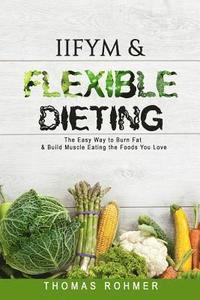 bokomslag Iifym & Flexible Dieting: The Easy Way to Burn Fat & Build Muscle Eating the Foods You Love