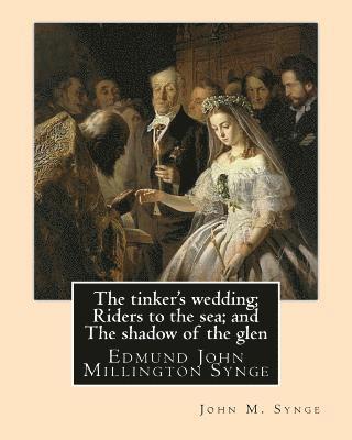 The tinker's wedding; Riders to the sea; and The shadow of the glen. By: John M. Synge: The Tinker's Wedding is a two-act play by the Irish playwright 1