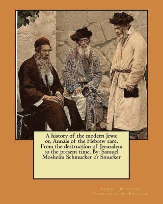 Samuel Mosheim Schmucker or Smucker - A history of the modern Jews; or, Annals of the Hebrew race. From the destruction of Jerusalem to the present time. By: Samuel Mosheim Schmucker or Sm, Häftad