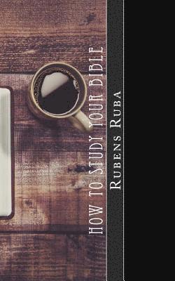 Rubens Ruba - How To Study Your Bible: Three Steps to Personal Bible Study, Häftad