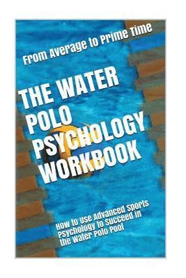 bokomslag The Water Polo Psychology Workbook: How to Use Advanced Sports Psychology to Succeed in the Water Polo Pool