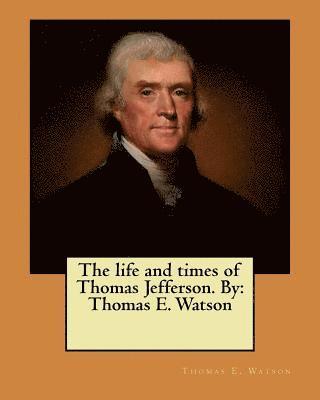 bokomslag The life and times of Thomas Jefferson. By: Thomas E. Watson