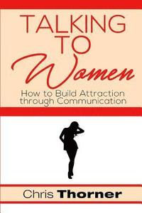 bokomslag Talking to Women: How to Build Attraction through Communication