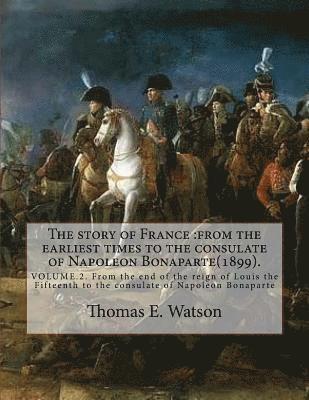 bokomslag The story of France: from the earliest times to the consulate of Napoleon Bonaparte(1899). By: Thomas E. Watson (VOLUME 2).: VOLUME.2. From