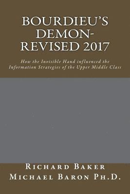 Michael Baron Ph. D., Richard Baker - Bourdieu's Demon-Revised: How the Invisible Hand influenced the Information Strategies of the Upper Middle Class, Häftad
