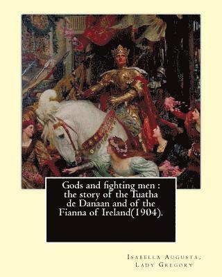 Gods and fighting men: the story of the Tuatha de Danaan and of the Fianna of Ireland(1904). By: Lady Gregory, with a preface By: W. B. Yeats 1