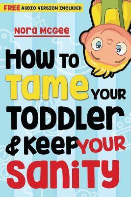 How To Tame Your Toddler And Keep Your Sanity 1