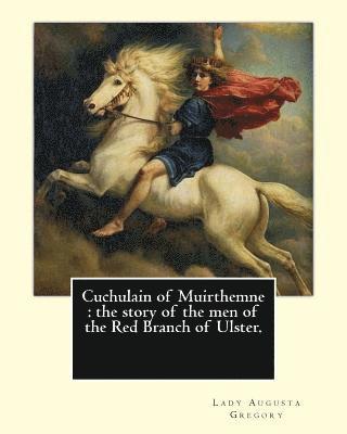 Cuchulain of Muirthemne: the story of the men of the Red Branch of Ulster. By: Lady (Augusta) Gregory, with preface By: W. B. Yeats: William Bu 1