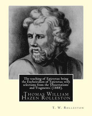 T. W. Rolleston - The teaching of Epictetus: being the Encheiridion of Epictetus; with selections from the 'Dissertations' and 'Fragments.' (1888). By: T. W. Rolle, Häftad