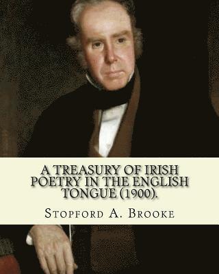 T. W. Rolleston, Stopford a. Brooke - A treasury of Irish poetry in the English tongue (1900). Edited By: Stopford A. Brooke, and By: T. W. Rolleston: Stopford Augustus Brooke (14 November, Häftad