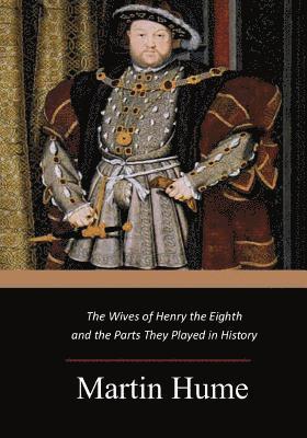 The Wives of Henry the Eighth and the Parts They Played in History 1