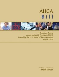 bokomslag AHCA Bill: Complete Text of American Health Care Act of 2017 Passed by the U.S. House of Representatives May 4, 2017