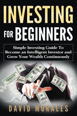 Investing For Beginners- Simple Investing Guide to Become an Intelligent Investor and Grow Your Wealth Continuously 1