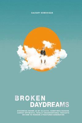 Broken Daydreams: Otherwise Known As My Eclectic, Sometimes Random, Almost Optimistic, Unconventional Thoughts On How To Redeem A Fractured Generation 1