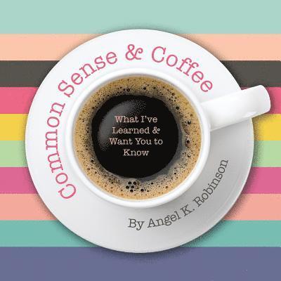 Common Sense and Coffee: What I've Learned and Want You to Know 1