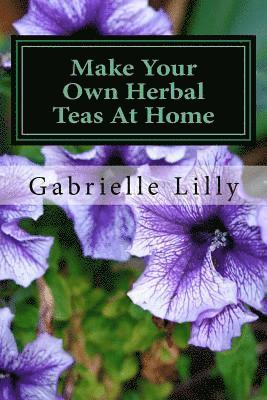 bokomslag Make Your Own Herbal Teas At Home: The Basics Of Tea Making