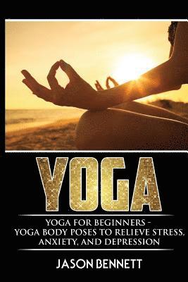 bokomslag Yoga: Yoga for Beginners - Yoga Body Poses to Relieve Stress, Anxiety, and Depression