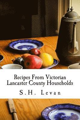 Recipes From Victorian Lancaster County Households: S. H. Levan's Cookbook 1