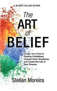 bokomslag The Art of Belief: Design Your Mind to Destroy Limitations, Unleash Inner-Greatness, and Create the Life of Your Dreams