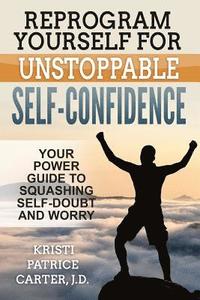 bokomslag Reprogram Yourself for UNSTOPPABLE Self-Confidence: Your Power Guide to Squashing Self-Doubt and Worry