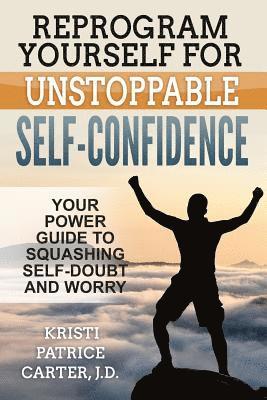 Reprogram Yourself for UNSTOPPABLE Self-Confidence: Your Power Guide to Squashing Self-Doubt and Worry 1