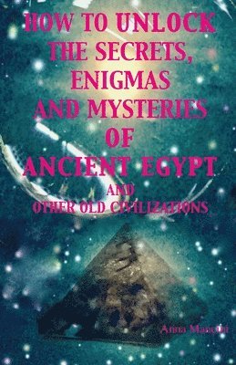 Anna Mancini - How to unlock the secrets, enigmas, and mysteries of Ancient Egypt and other old civilizations, Häftad