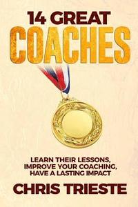 bokomslag 14 Great Coaches: Learn Their Lessons, Improve Your Coaching, Have A Lasting Impact