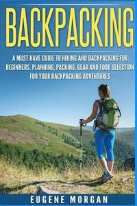 bokomslag Backpacking: A Must Have Guide To Hiking And BackPacking For Beginners. Planning, Packing, Gear And Food Selection For Your Backpac