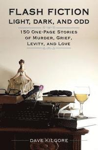 bokomslag Flash Fiction Light, Dark, and Odd: 150 One-Page Stories of Murder, Grief, Levity, and Love