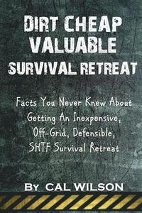 bokomslag Dirt Cheap Valuable Survival Retreat: Facts You Never Knew About Getting An Inexpensive, Off-Grid, Defensible, SHTF Survival Retreat