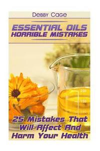 bokomslag Essential Oils Horrible Mistakes: 25 Mistakes That Will Affect And Harm Your Health