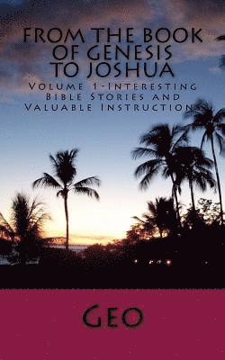 From the Book of Genesis to Joshua: Volume 1- Interesting Bible Stories and Valuable Instructions 1