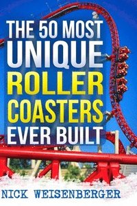 bokomslag The 50 Most Unique Roller Coasters Ever Built