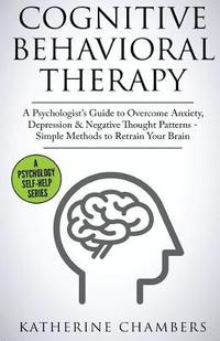 bokomslag Cognitive Behavioral Therapy: A Psychologist's Guide to Overcome Anxiety, Depression & Negative Thought Patterns - Simple Methods to Retrain Your Br