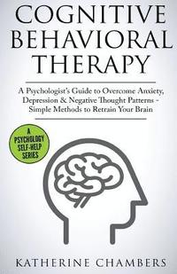 bokomslag Cognitive Behavioral Therapy: A Psychologist's Guide to Overcome Anxiety, Depression & Negative Thought Patterns - Simple Methods to Retrain Your Brai