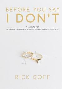 bokomslag Before You Say I Don't: A Manual for Reviving Your Marriage, Resisting Divorce, and Restoring Hope