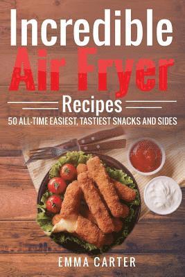 bokomslag Incredible Air Fryer Recipes 50 All-Time Easiest, Tastiest Snacks and Sides