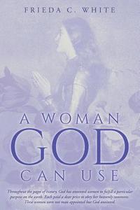 bokomslag A Woman God Can Use: Throughout the pages of history, God has anointed women to fulfill a particular purpose on the earth. Each paid a dear