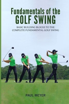 Paul Meyer - Fundamentals of the Golf Swing: Basic Building Blocks to the Complete Fundamental Golf Swing, Häftad