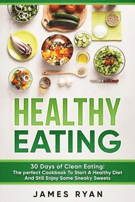 James Ryan - Healthy Eating: 30 Days of Clean Eating: The Perfect Cookbook To Start A Healthy Diet And Still enjoy Some Sneaky Sweets, Häftad