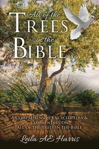 bokomslag All of the Trees in the Bible: A Comprehensive Encyclopedia & Commentary on All of the Trees in the Bible