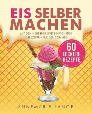 Eis selber machen: Mit den neuesten und einfachsten Eisrezepten für den Sommer 1