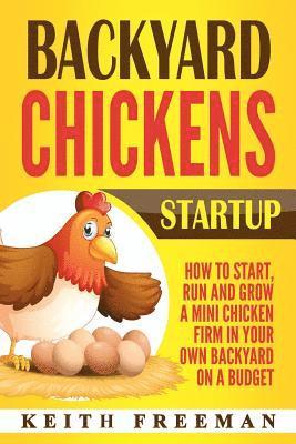 bokomslag Backyard Chickens Startup: How To Start, Run And Grow A Mini Chicken Firm In Your Own Backyard On A Budget