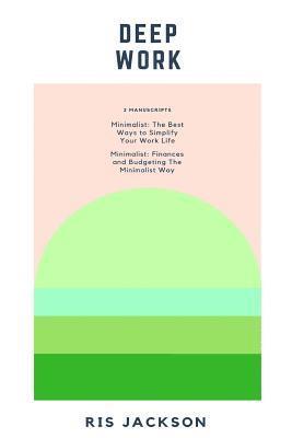 Ris Jackson - Deep Work: 2 Manuscripts: Minimalist - The Best Ways to Simplify Your Work Life, Minimalist - Finances and Budgeting The Minimalist Way, Häftad