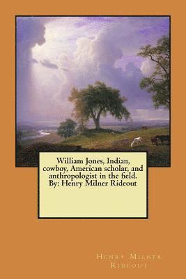 Henry Milner Rideout - William Jones, Indian, cowboy, American scholar, and anthropologist in the field. By: Henry Milner Rideout, Häftad