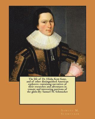 The life of Dr. Elisha Kent Kane, and of other distinguished American explorers: containing narratives of their researches and adventures in remote an 1