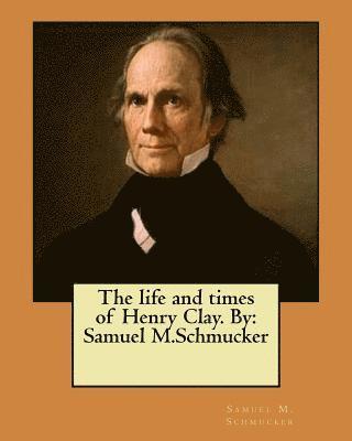 bokomslag The life and times of Henry Clay. By: Samuel M.Schmucker