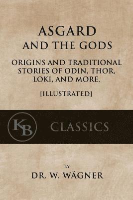 Asgard and the Gods: Origins and Traditional Stories of Odin, Thor, Loki, and more. [Illustrated]