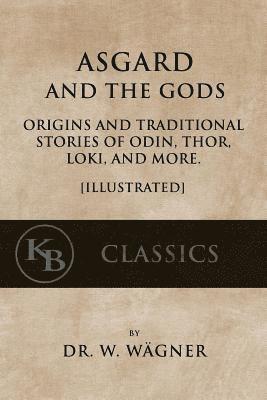 Asgard and the Gods: Origins and Traditional Stories of Odin, Thor, Loki, and more. [Illustrated] 1